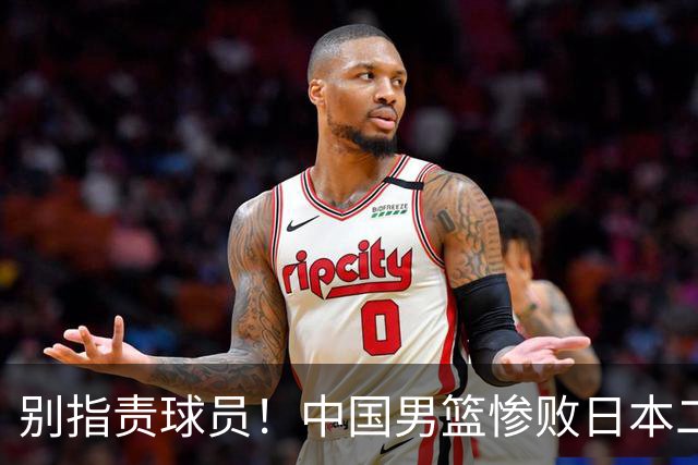 别指责球员！中国男篮惨败日本二队，输球根源不在赛场，而在场外