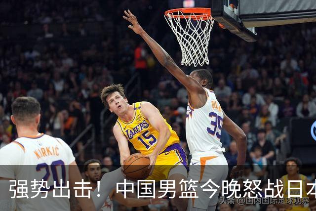强势出击！中国男篮今晚怒战日本，郭士强仅剩9名徒弟！