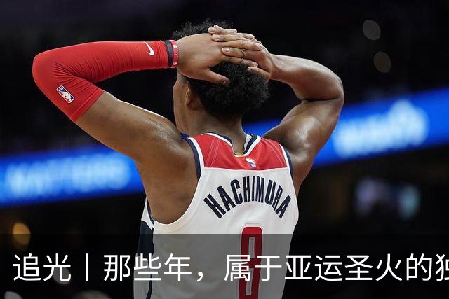 追光丨那些年，属于亚运圣火的独特浪漫