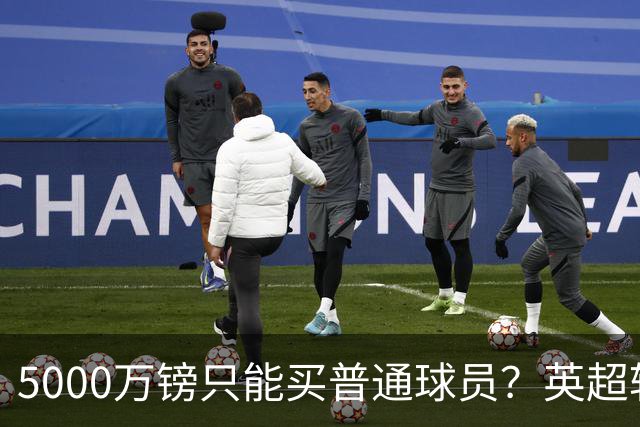 5000万镑只能买普通球员？英超转会市场彻底疯了